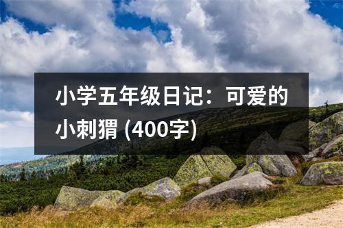 小學(xué)五年級日記：可愛的小刺猬 (400字)