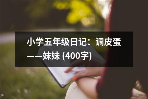 小學五年級日記：調(diào)皮蛋——妹妹 (400字)