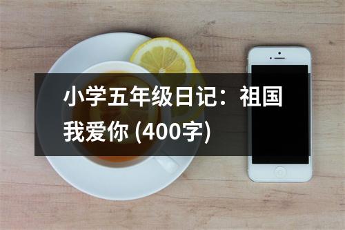 小學(xué)五年級(jí)日記：祖國(guó)我愛(ài)你 (400字)