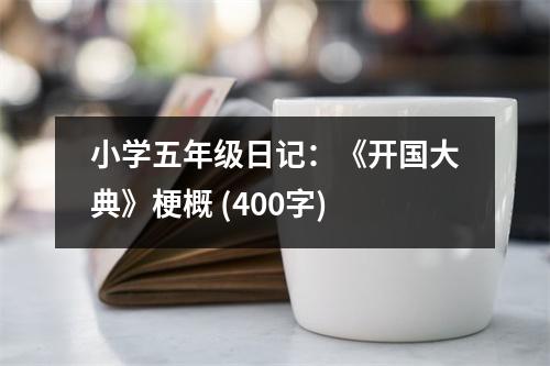 小學(xué)五年級日記：《開國大典》梗概 (400字)
