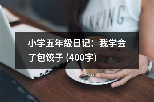 小學(xué)五年級日記：我學(xué)會了包餃子 (400字)