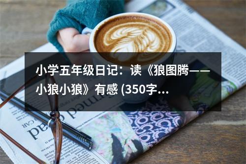 小學(xué)五年級(jí)日記：讀《狼圖騰——小狼小狼》有感 (350字)