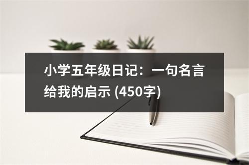 小學(xué)五年級日記：一句名言給我的啟示 (450字)