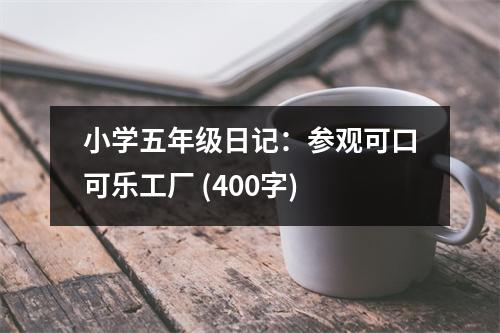 小學五年級日記：參觀可口可樂工廠 (400字)