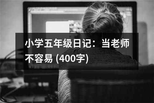 小學(xué)五年級(jí)日記：當(dāng)老師不容易 (400字)