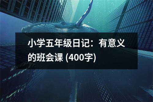 小學(xué)五年級(jí)日記：有意義的班會(huì)課 (400字)