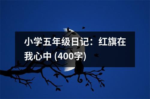 小學(xué)五年級(jí)日記：紅旗在我心中 (400字)