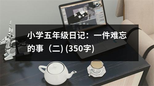 小學(xué)五年級(jí)日記：一件難忘的事（二) (350字)
