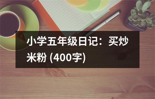 小學(xué)五年級日記：買炒米粉 (400字)
