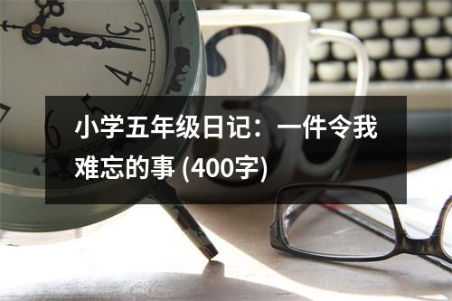小學(xué)五年級(jí)日記：一件令我難忘的事 (400字)