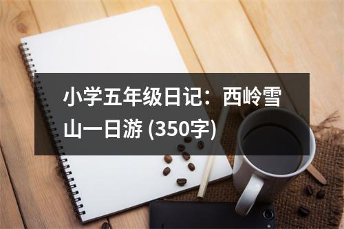 小學(xué)五年級日記：西嶺雪山一日游 (350字)