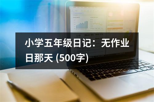 小學(xué)五年級(jí)日記：無(wú)作業(yè)日那天 (500字)