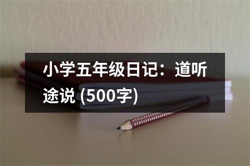 小學(xué)五年級(jí)日記：道聽途說(shuō) (500字)