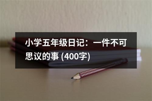 小學(xué)五年級日記：一件不可思議的事 (400字)