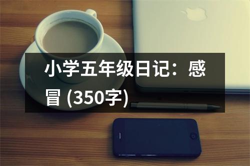小學(xué)五年級(jí)日記：感冒 (350字)