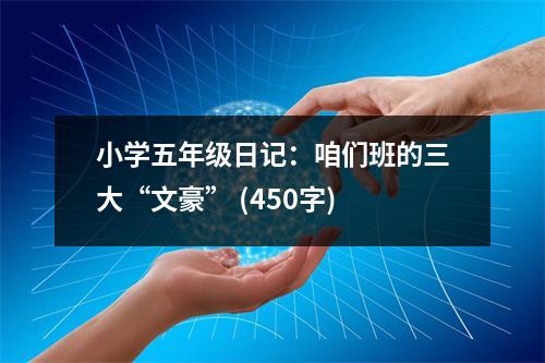 小學(xué)五年級(jí)日記：咱們班的三大“文豪” (450字)