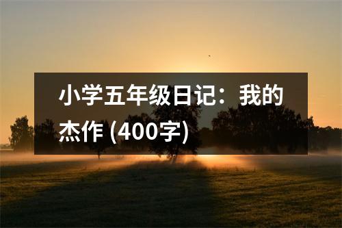 小學(xué)五年級(jí)日記：我的杰作 (400字)