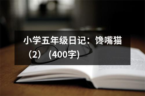 小學(xué)五年級日記：饞嘴貓（2） (400字)