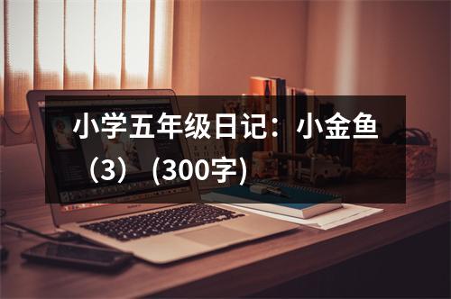 小學(xué)五年級(jí)日記：小金魚（3） (300字)