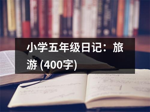 小學(xué)五年級日記：旅游 (400字)