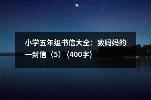 小學(xué)五年級書信大全：致媽媽的一封信（5） (400字)