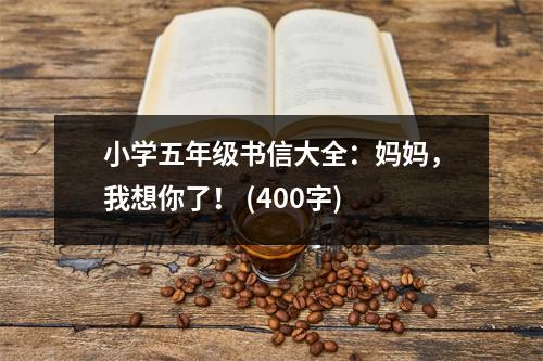 小學(xué)五年級(jí)書(shū)信大全：媽媽?zhuān)蚁肽懔耍?(400字)