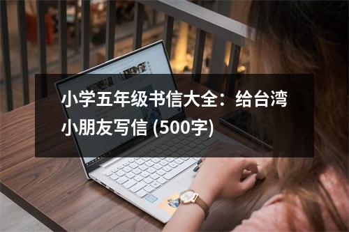小學(xué)五年級(jí)書(shū)信大全：給臺(tái)灣小朋友寫(xiě)信 (500字)