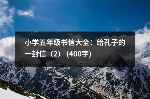 小學(xué)五年級(jí)書信大全：給孔子的一封信（2） (400字)