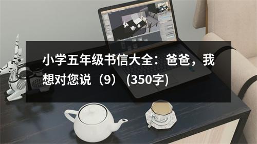 小學(xué)五年級書信大全：爸爸，我想對您說（9） (350字)