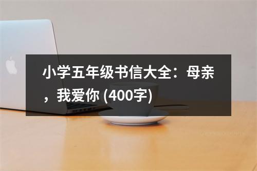 小學(xué)五年級書信大全：母親，我愛你 (400字)