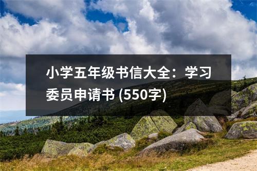 小學(xué)五年級(jí)書信大全：學(xué)習(xí)委員申請(qǐng)書 (550字)