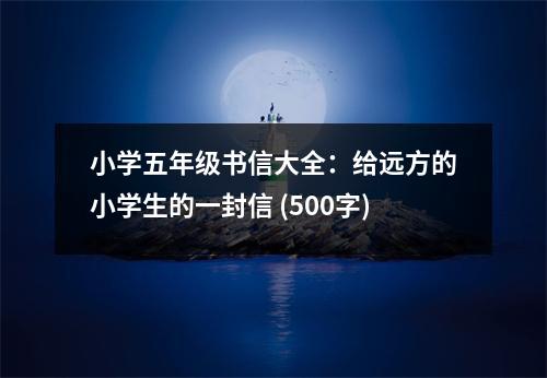 小學(xué)五年級書信大全：給遠(yuǎn)方的小學(xué)生的一封信 (500字)