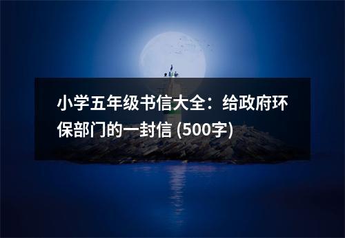 小學(xué)五年級(jí)書(shū)信大全：給政府環(huán)保部門(mén)的一封信 (500字)