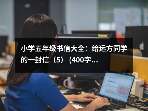 小學(xué)五年級書信大全：給遠方同學(xué)的一封信（5） (400字)