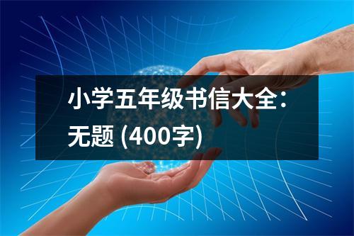 小學(xué)五年級書信大全：無題 (400字)