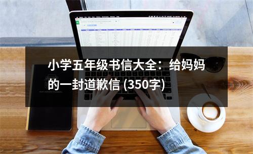 小學(xué)五年級書信大全：給媽媽的一封道歉信 (350字)