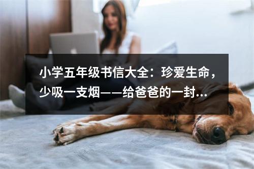 小學(xué)五年級(jí)書信大全：珍愛(ài)生命，少吸一支煙——給爸爸的一封信 (350字)