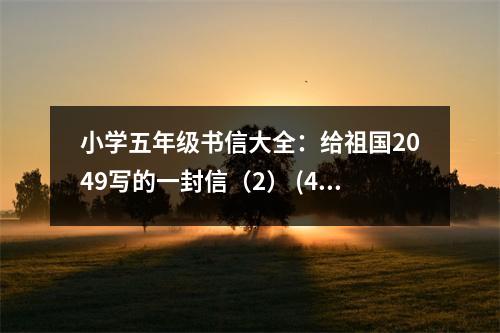 小學(xué)五年級(jí)書信大全：給祖國(guó)2049寫的一封信（2） (400字)