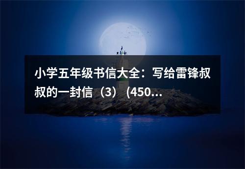 小學(xué)五年級(jí)書(shū)信大全：寫(xiě)給雷鋒叔叔的一封信（3） (450字)