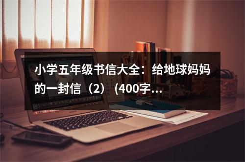 小學(xué)五年級(jí)書(shū)信大全：給地球媽媽的一封信（2） (400字)