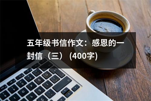 五年級(jí)書(shū)信作文：感恩的一封信（三） (400字)