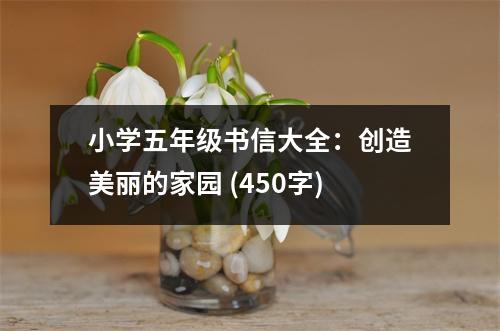 小學五年級書信大全：創(chuàng)造美麗的家園 (450字)