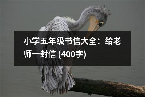 小學(xué)五年級(jí)書信大全：給老師一封信 (400字)