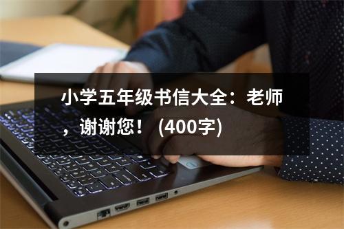 小學(xué)五年級(jí)書(shū)信大全：老師，謝謝您！ (400字)