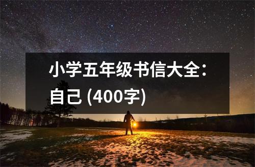 小學(xué)五年級(jí)書(shū)信大全：自己 (400字)