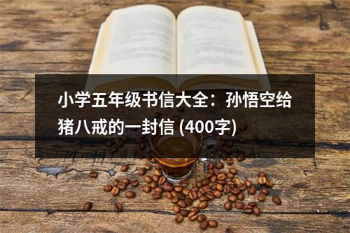 小學五年級書信大全：孫悟空給豬八戒的一封信 (400字)