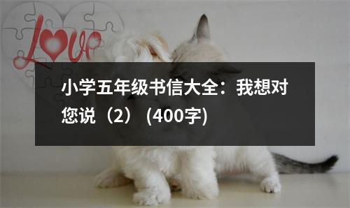 小學五年級書信大全：我想對您說（2） (400字)