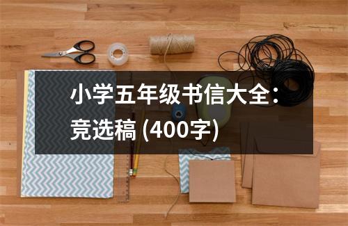 小學(xué)五年級(jí)書信大全：競(jìng)選稿 (400字)