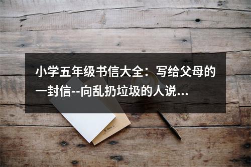 小學(xué)五年級書信大全：寫給父母的一封信--向亂扔垃圾的人說“不” (400字)