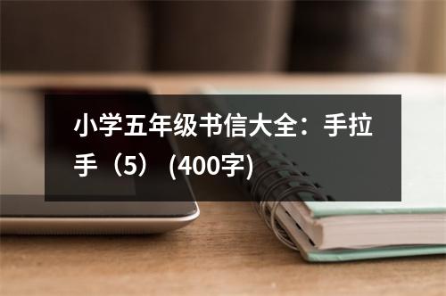 小學(xué)五年級書信大全：手拉手（5） (400字)